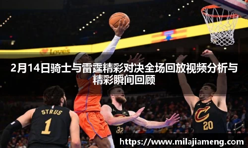 2月14日骑士与雷霆精彩对决全场回放视频分析与精彩瞬间回顾