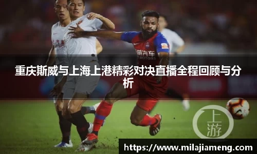 重庆斯威与上海上港精彩对决直播全程回顾与分析